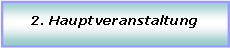 Textfeld: 2. Hauptveranstaltung